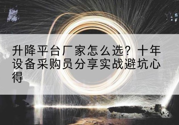 江州升降平台厂家-怎么选？十年设备采购员分享实战避坑心得