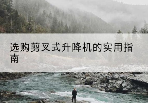 江州剪叉式升降机怎么选-选购剪叉式升降机的实用指南